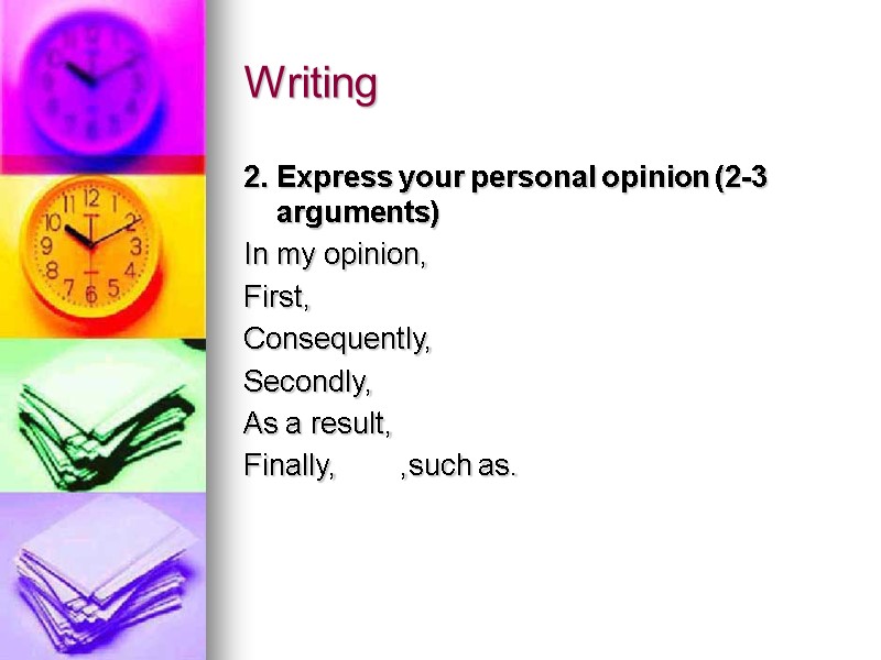 Writing 2. Express your personal opinion (2-3 arguments) In my opinion, First, Consequently, Secondly,